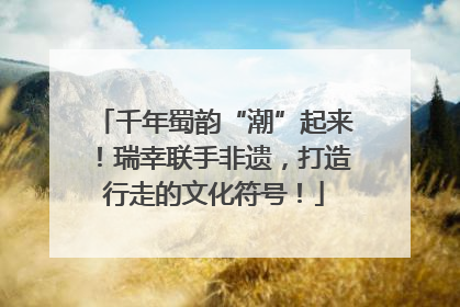 千年蜀韵“潮”起来！瑞幸联手非遗，打造行走的文化符号！