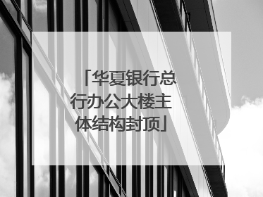 华夏银行总行办公大楼主体结构封顶