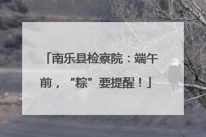 南乐县检察院：端午前，“粽”要提醒！