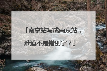 南京站写成南亰站，难道不是错别字？