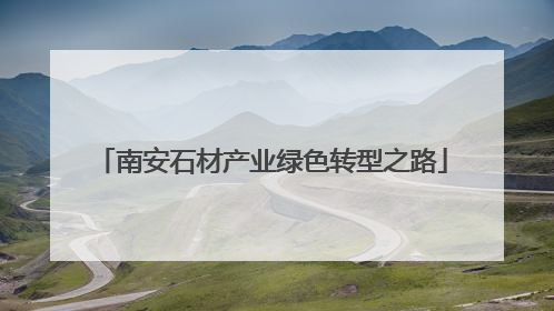 南安石材产业绿色转型之路