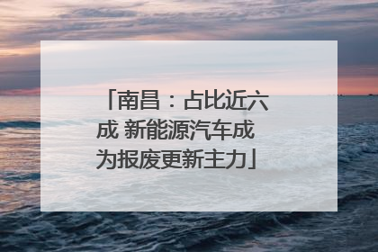 南昌：占比近六成 新能源汽车成为报废更新主力