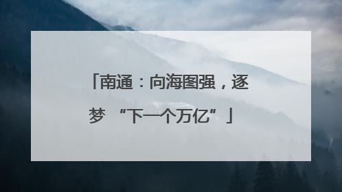 南通：向海图强，逐梦 “下一个万亿”