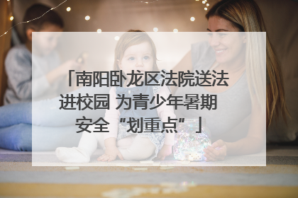 南阳卧龙区法院送法进校园 为青少年暑期安全“划重点”