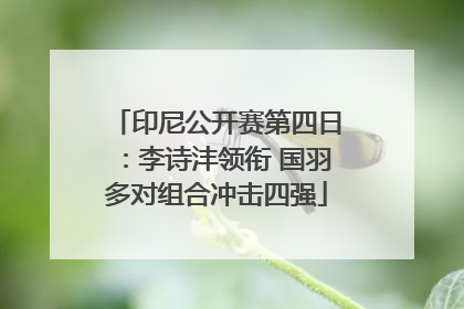 印尼公开赛第四日：李诗沣领衔 国羽多对组合冲击四强