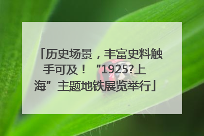 历史场景，丰富史料触手可及！“1925?上海”主题地铁展览举行
