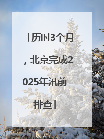 历时3个月，北京完成2025年汛前排查