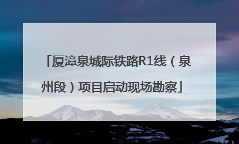 厦漳泉城际铁路R1线（泉州段）项目启动现场勘察