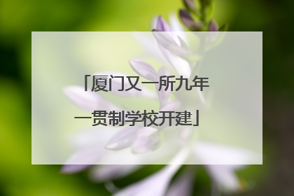 厦门又一所九年一贯制学校开建