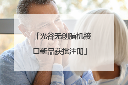 光谷无创脑机接口新品获批注册