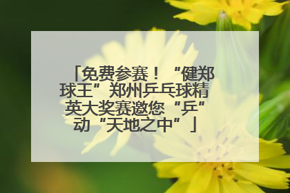 免费参赛！“健郑球王”郑州乒乓球精英大奖赛邀您“乒”动“天地之中”
