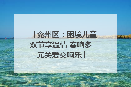 兖州区：困境儿童双节享温情 奏响多元关爱交响乐