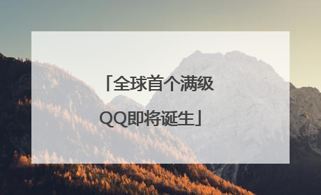全球首个满级QQ即将诞生