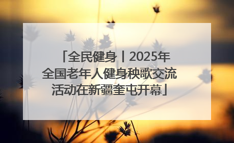 全民健身丨2025年全国老年人健身秧歌交流活动在新疆奎屯开幕
