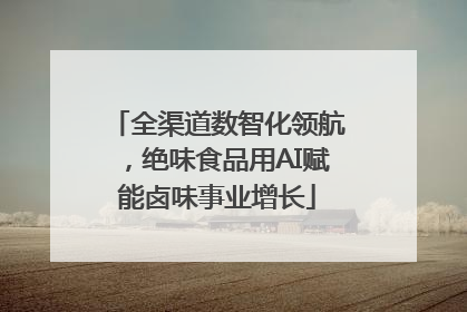 全渠道数智化领航，绝味食品用AI赋能卤味事业增长
