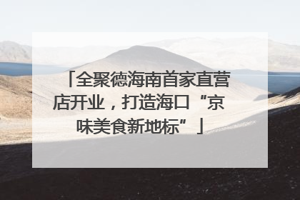 全聚德海南首家直营店开业，打造海口“京味美食新地标”
