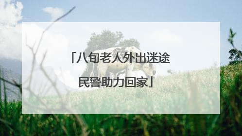 八旬老人外出迷途 民警助力回家
