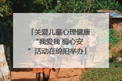 关爱儿童心理健康 “我爱我 蜀心安”活动在绵阳举办