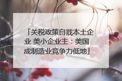 关税政策自戕本土企业 美小企业主：美国成制造业竞争力低地