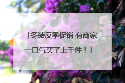 冬装反季促销 有商家一口气买了上千件！