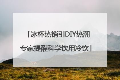 冰杯热销引DIY热潮 专家提醒科学饮用冷饮