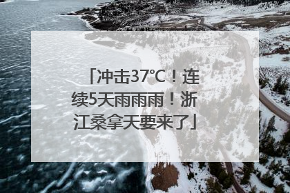 冲击37℃！连续5天雨雨雨！浙江桑拿天要来了