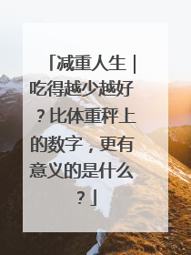 减重人生｜吃得越少越好？比体重秤上的数字，更有意义的是什么？