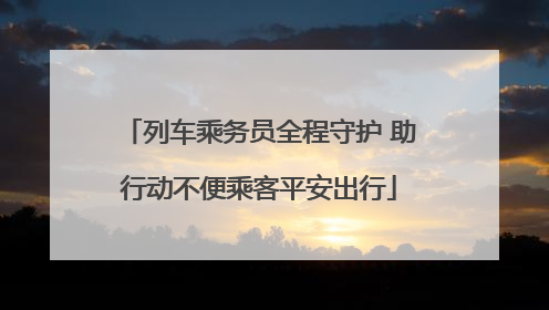 列车乘务员全程守护 助行动不便乘客平安出行