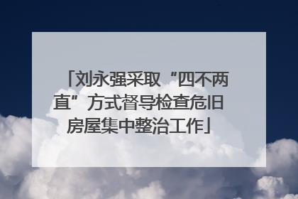 刘永强采取“四不两直”方式督导检查危旧房屋集中整治工作