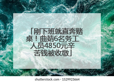 刚下班就直奔赌桌！曲靖6名务工人员4850元辛苦钱被收缴