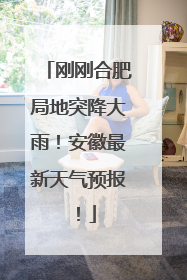 刚刚合肥局地突降大雨！安徽最新天气预报！