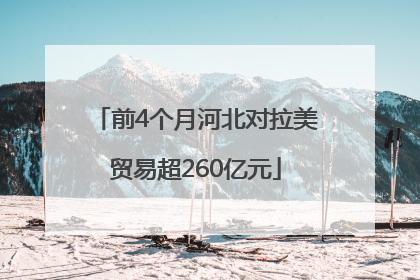 前4个月河北对拉美贸易超260亿元