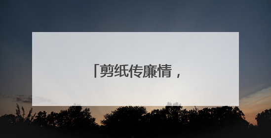 剪纸传廉情，共扬清廉风