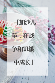 加沙儿童：在战争和饥饿中成长