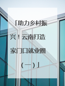 助力乡村振兴！云南打造家门口就业圈（一）