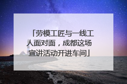 劳模工匠与一线工人面对面，成都这场宣讲活动开进车间