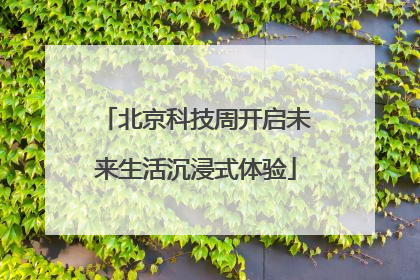 北京科技周开启未来生活沉浸式体验