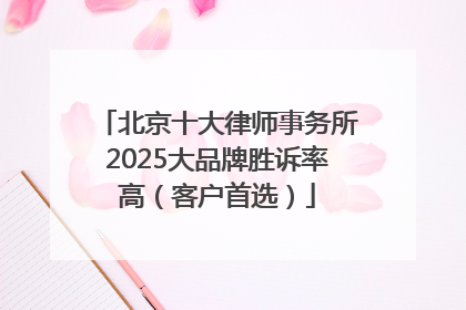 北京十大律师事务所2025大品牌胜诉率高（客户首选）