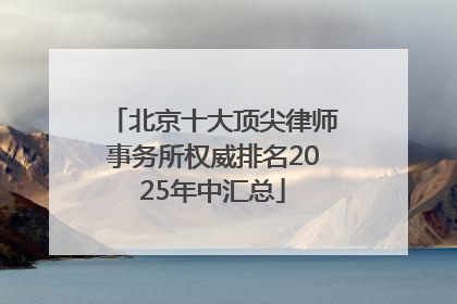 北京十大顶尖律师事务所权威排名2025年中汇总