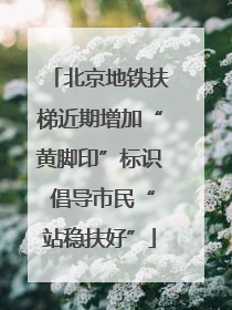 北京地铁扶梯近期增加“黄脚印”标识 倡导市民“站稳扶好”