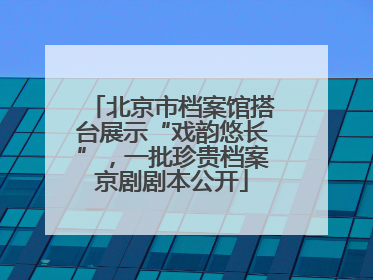 北京市档案馆搭台展示“戏韵悠长”，一批珍贵档案京剧剧本公开