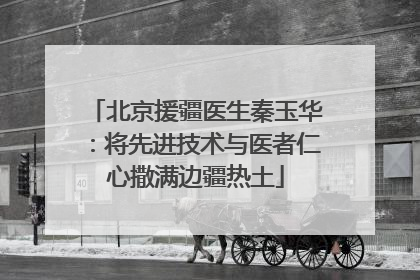 北京援疆医生秦玉华：将先进技术与医者仁心撒满边疆热土
