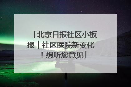 北京日报社区小板报｜社区医院新变化！想听您意见