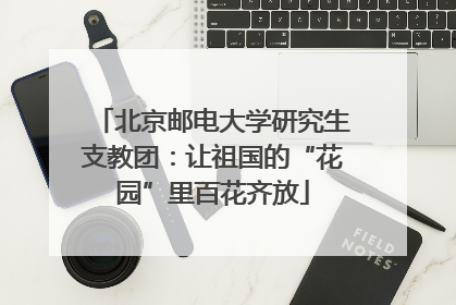 北京邮电大学研究生支教团：让祖国的“花园”里百花齐放