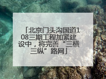 北京门头沟国道108三期工程加紧建设中，将完善“三横三纵”路网