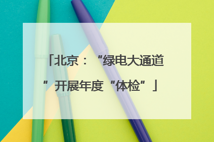 北京：“绿电大通道”开展年度“体检”
