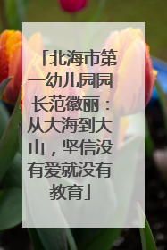北海市第一幼儿园园长范徽丽：从大海到大山，坚信没有爱就没有教育