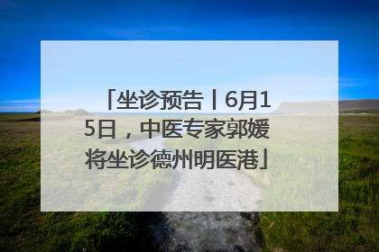 坐诊预告丨6月15日，中医专家郭媛将坐诊德州明医港