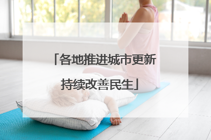 各地推进城市更新 持续改善民生