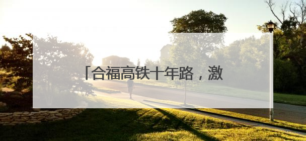 合福高铁十年路，激活闽赣皖发展新脉络